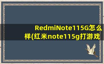 RedmiNote115G怎么样(红米note115g打游戏怎么样)