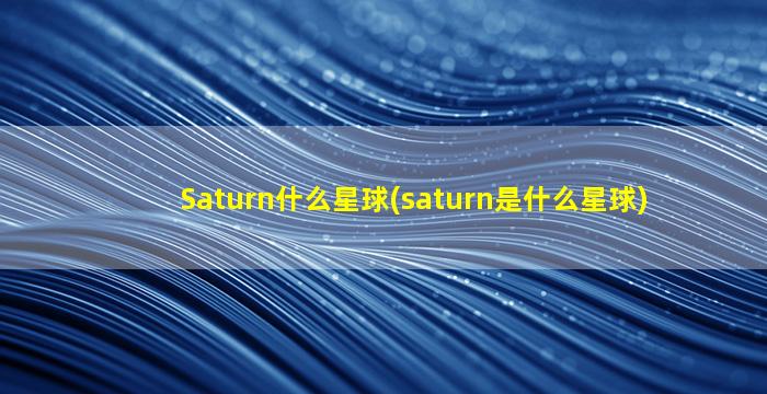 Saturn什么星球(saturn是什么星球)