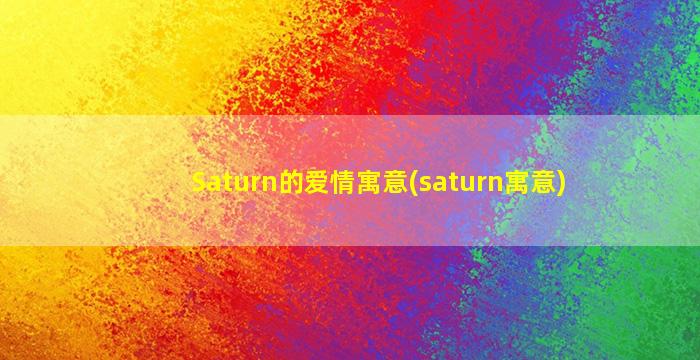 Saturn的爱情寓意(saturn寓意)