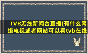 TVB无线新闻台直播(有什么网络电视或者网站可以看tvb在线直播的)