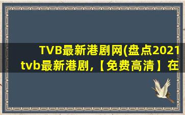 TVB最新港剧网(盘点2021tvb最新港剧,【免费高清】在线观看百度网盘资源)