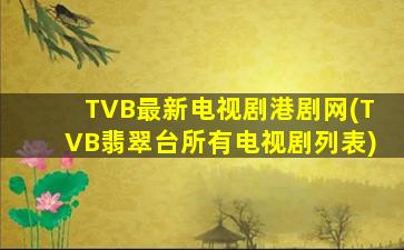 TVB最新电视剧港剧网(TVB翡翠台所有电视剧列表)