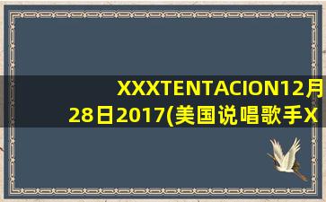 XXXTENTACION12月28日2017(美国说唱歌手XXXTentacion去世,年仅20岁)