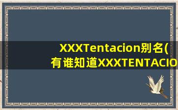 XXXTentacion别名(有谁知道XXXTENTACION名字的由来吗)
