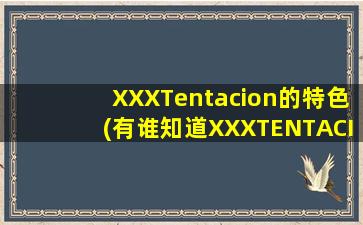 XXXTentacion的特色(有谁知道XXXTENTACION名字的由来吗)