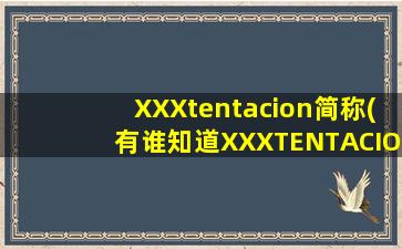 XXXtentacion简称(有谁知道XXXTENTACION名字的由来吗)