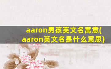 aaron男孩英文名寓意(aaron英文名是什么意思)