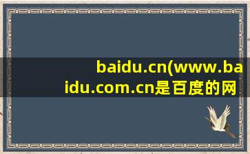 baidu.cn(www.baidu.com.cn是百度的网址吗)