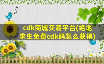 cdk商城交易平台(绝地求生免费cdk码怎么获得)