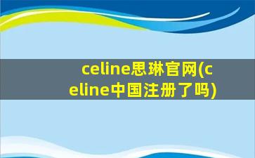 celine思琳官网(celine中国注册了吗)