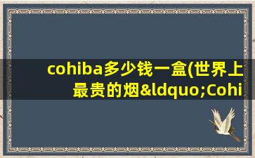 cohiba多少钱一盒(世界上最贵的烟“Cohiba”)