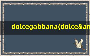 dolcegabbana(dolce&gabbana是什么牌子)