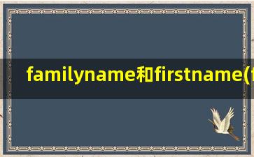 familyname和firstname(familyname和firstname的区别)
