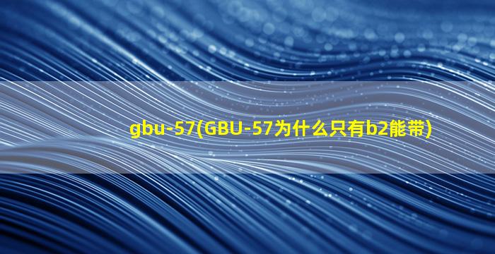 gbu-57(GBU-57为什么只有b2能带)