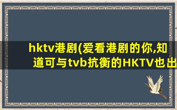 hktv港剧(爱看港剧的你,知道可与tvb抗衡的HKTV也出了许多好剧吗)