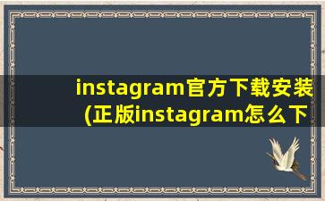 instagram官方下载安装(正版instagram怎么下载)