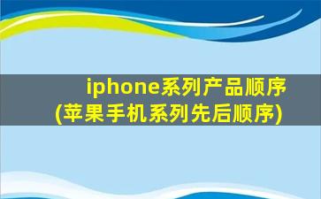 iphone系列产品顺序(苹果手机系列先后顺序)