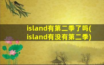 island有第二季了吗(island有没有第二季)