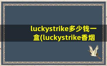 luckystrike多少钱一盒(luckystrike香烟多少钱)
