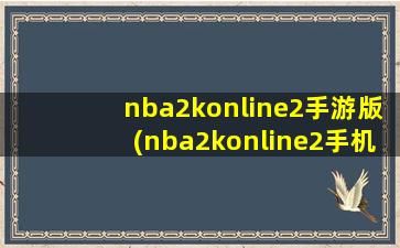 nba2konline2手游版(nba2konline2手机版和PC版一样吗)