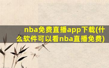 nba免费直播app下载(什么软件可以看nba直播免费)