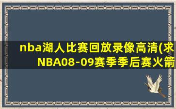 nba湖人比赛回放录像高清(求NBA08-09赛季季后赛火箭VS湖人的全部6场比赛录像)