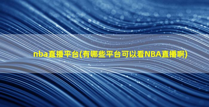 nba直播平台(有哪些平台可以看NBA直播啊)