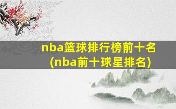 nba篮球排行榜前十名(nba前十球星排名)