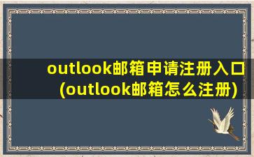 outlook邮箱申请注册入口(outlook邮箱怎么注册)