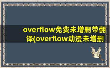 overflow免费未增删带翻译(overflow动漫未增删带翻译中文)