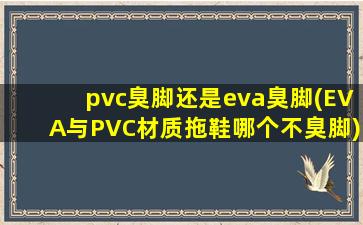 pvc臭脚还是eva臭脚(EVA与PVC材质拖鞋哪个不臭脚)