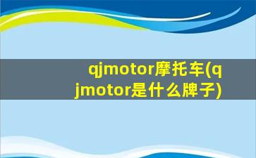qjmotor摩托车(qjmotor是什么牌子)