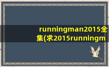 runningman2015全集(求2015runningman参加的嘉宾及期数)