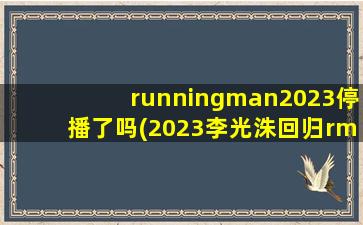 runningman2023停播了吗(2023李光洙回归rm了吗)