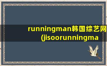 runningman韩国综艺网(jisoorunningman哪一期)