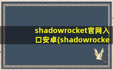 shadowrocket官网入口安卓(shadowrocket在安卓上可以用么)