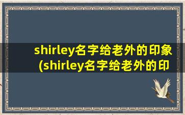 shirley名字给老外的印象(shirley名字给老外的印象是什么)