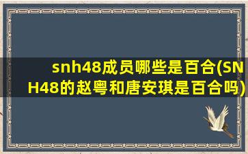 snh48成员哪些是百合(SNH48的赵粤和唐安琪是百合吗)