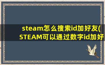 steam怎么搜索id加好友(STEAM可以通过数字id加好友么)