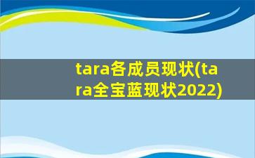 tara各成员现状(tara全宝蓝现状2022)