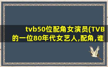 tvb50位配角女演员(TVB的一位80年代女艺人,配角,谁能告诉我她的名字,谢谢!)
