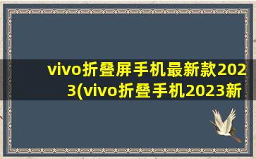 vivo折叠屏手机最新款2023(vivo折叠手机2023新款型号)