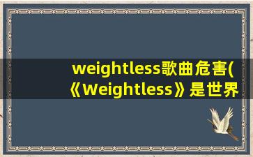 weightless歌曲危害(《Weightless》是世界公认最强催眠曲,催眠曲对睡眠有用处吗)