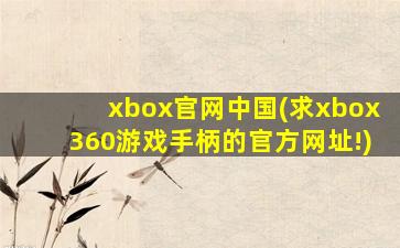 xbox官网中国(求xbox360游戏手柄的官方网址!)