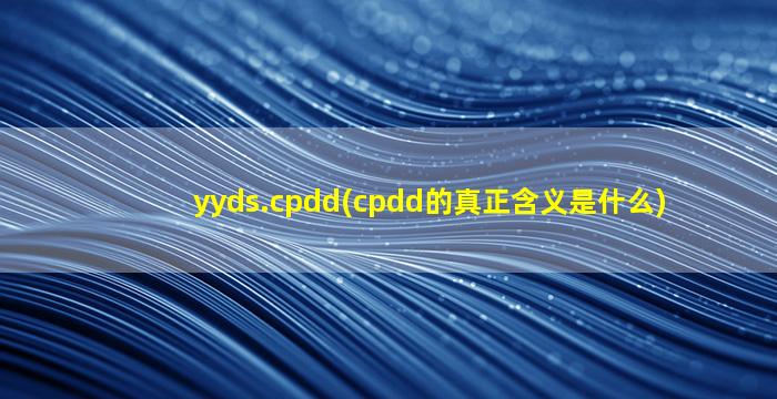 yyds.cpdd(cpdd的真正含义是什么)
