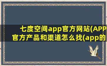七度空间app官方网站(APP官方产品和渠道怎么找(app的销售渠道))