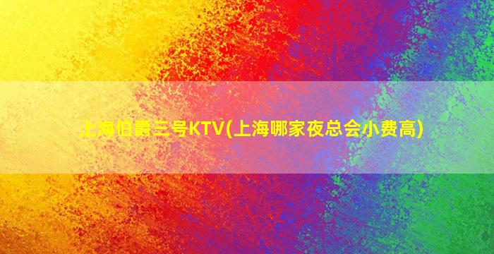 上海伯爵三号KTV(上海哪家夜总会小费高)