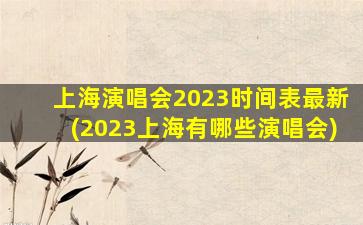 上海演唱会2023时间表最新(2023上海有哪些演唱会)