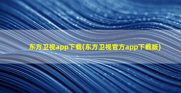 东方卫视app下载(东方卫视官方app下载版)