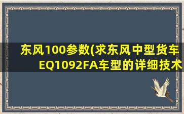 东风100参数(求东风中型货车EQ1092FA车型的详细技术参数。)